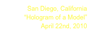 San Diego, California
“Hologram of a Model”
April 22nd, 2010
