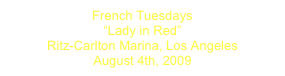 French Tuesdays 
“Lady in Red”
Ritz-Carlton Marina, Los Angeles
August 4th, 2009